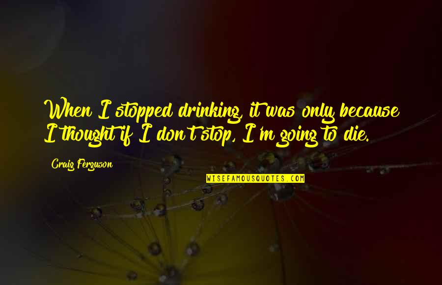 Chapucero Today Quotes By Craig Ferguson: When I stopped drinking, it was only because