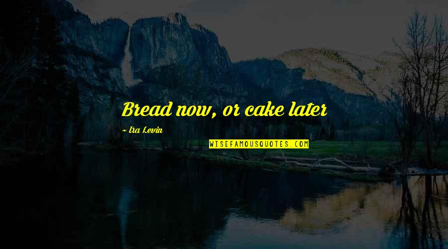 Chapucero Today Quotes By Ira Levin: Bread now, or cake later