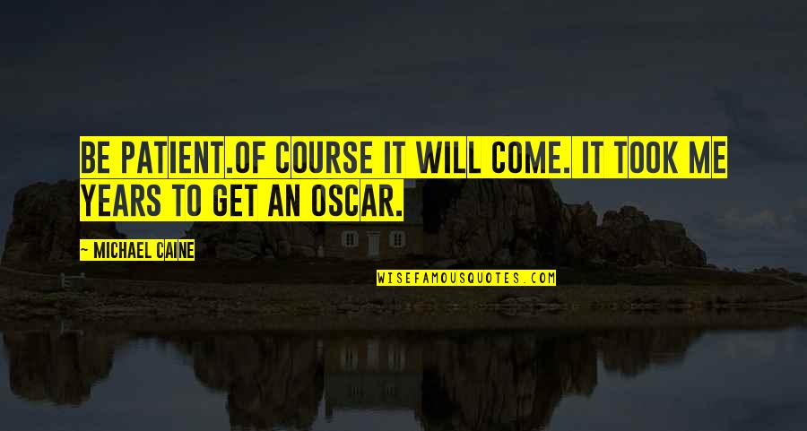 Chapulier's Quotes By Michael Caine: Be patient.Of course it will come. It took