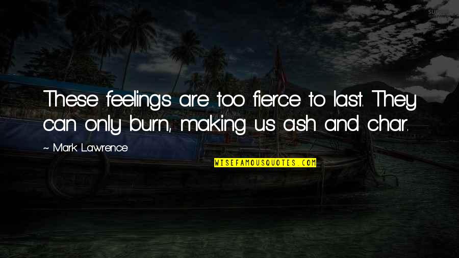 Char Char Quotes By Mark Lawrence: These feelings are too fierce to last. They