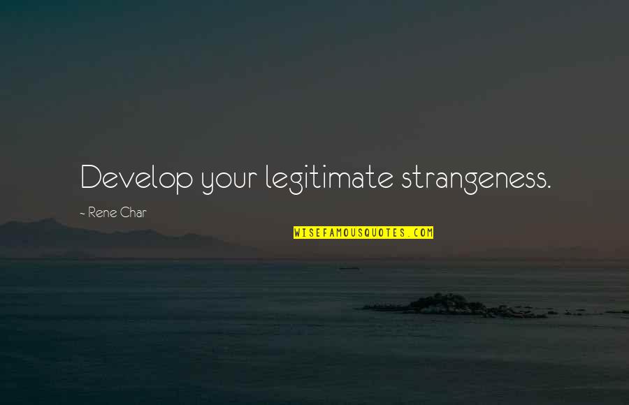 Char Char Quotes By Rene Char: Develop your legitimate strangeness.