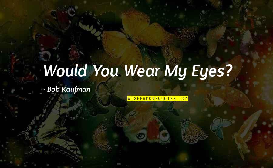 Character Abraham Lincoln Quotes By Bob Kaufman: Would You Wear My Eyes?