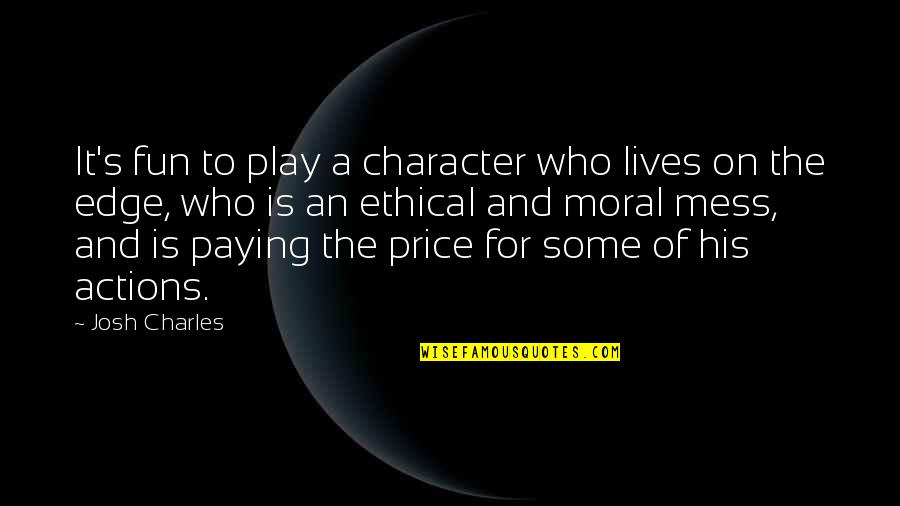 Character And Actions Quotes By Josh Charles: It's fun to play a character who lives Character And Actions Quotes By Josh Charles: It's fun to play a character who lives