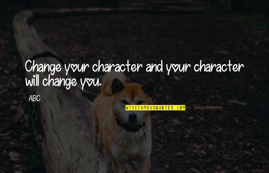 Character And Attitude Quotes By ABC: Change your character and your character will change