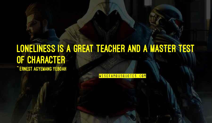 Character And Attitude Quotes By Ernest Agyemang Yeboah: loneliness is a great teacher and a master