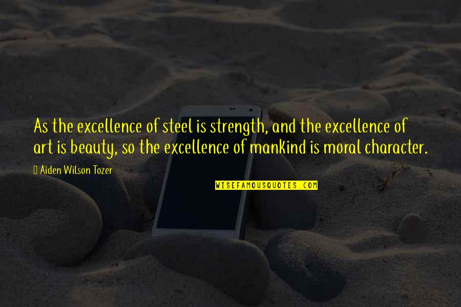 Character And Beauty Quotes By Aiden Wilson Tozer: As the excellence of steel is strength, and