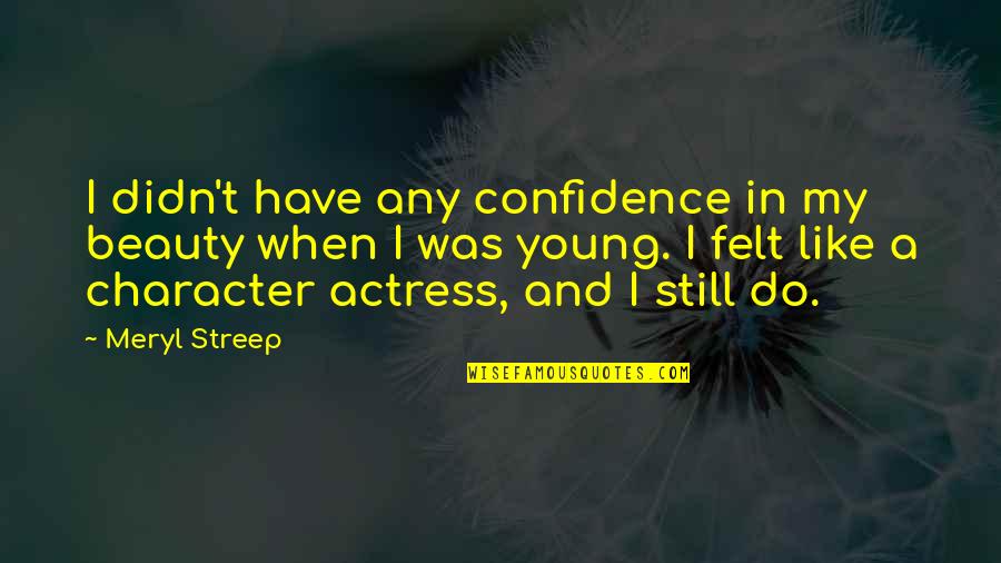 Character And Beauty Quotes By Meryl Streep: I didn't have any confidence in my beauty