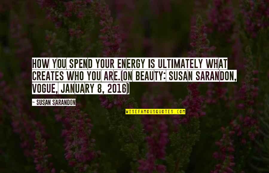 Character And Beauty Quotes By Susan Sarandon: How you spend your energy is ultimately what