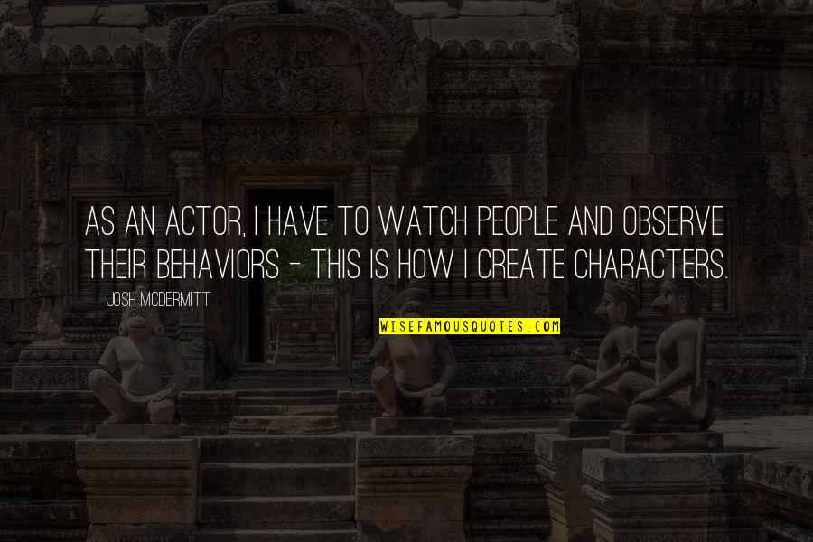 Character And Behavior Quotes By Josh McDermitt: As an actor, I have to watch people