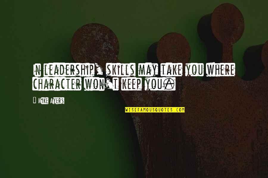 Character And Competence Quotes By Mike Ayers: In leadership, skills may take you where character