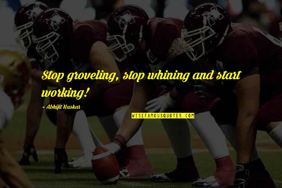 Character And Leadership Quotes By Abhijit Naskar: Stop groveling, stop whining and start working! Character And Leadership Quotes By Abhijit Naskar: Stop groveling, stop whining and start working!
