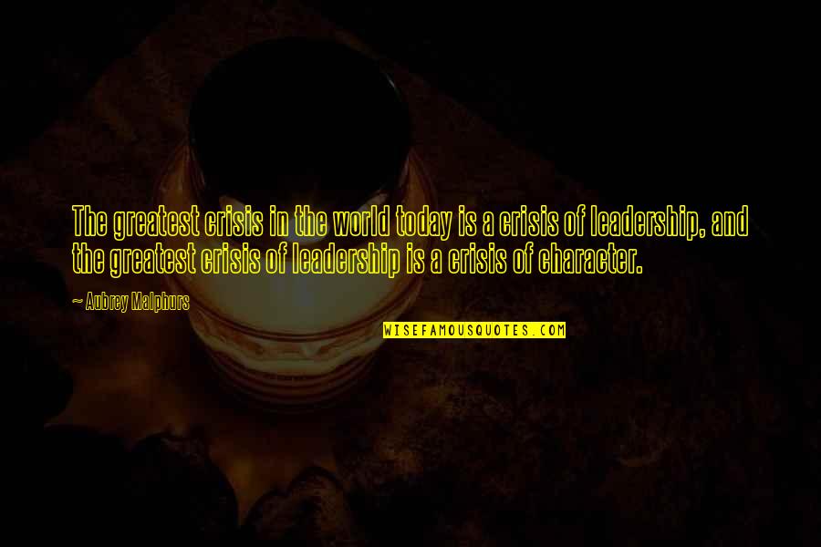 Character And Leadership Quotes By Aubrey Malphurs: The greatest crisis in the world today is Character And Leadership Quotes By Aubrey Malphurs: The greatest crisis in the world today is