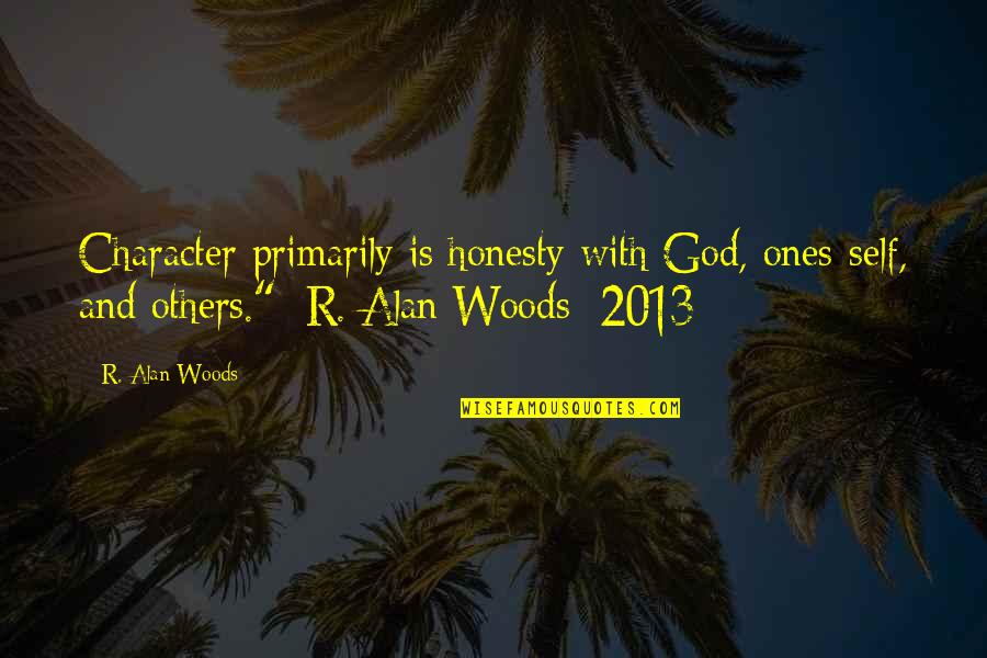Character And Leadership Quotes By R. Alan Woods: Character primarily is honesty with God, ones-self, and Character And Leadership Quotes By R. Alan Woods: Character primarily is honesty with God, ones-self, and