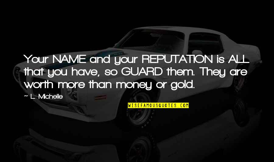 Character And Money Quotes By L. Michelle: Your NAME and your REPUTATION is ALL that