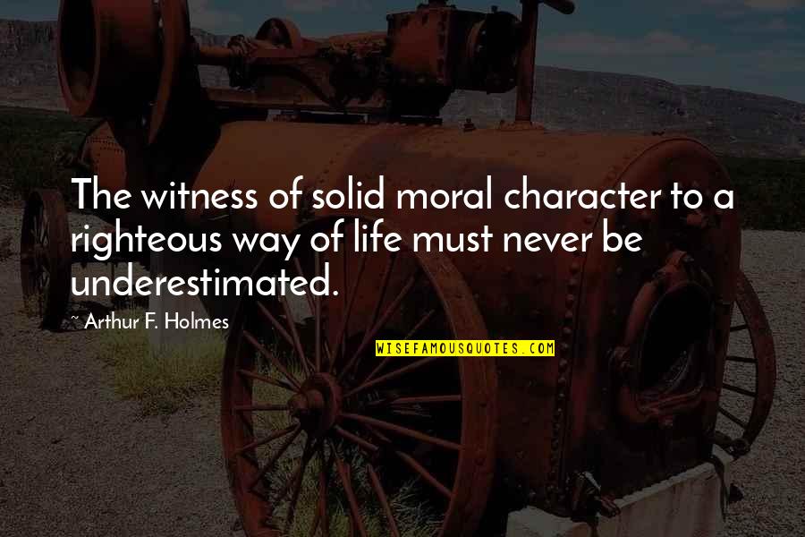 Character And Moral Quotes By Arthur F. Holmes: The witness of solid moral character to a