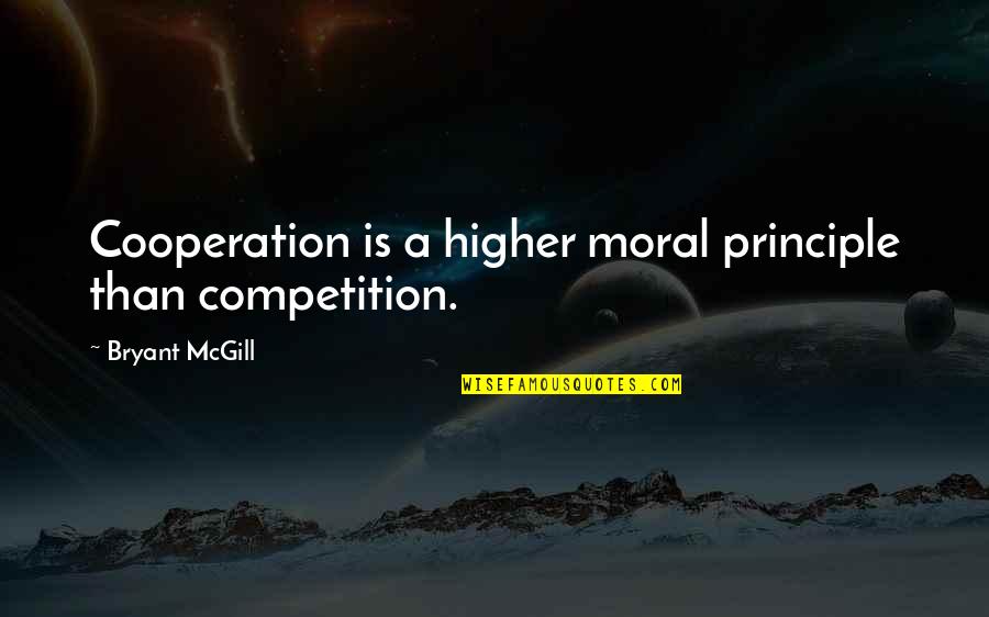 Character And Moral Quotes By Bryant McGill: Cooperation is a higher moral principle than competition.