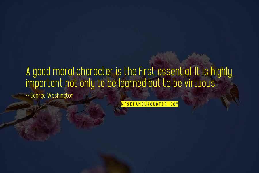 Character And Moral Quotes By George Washington: A good moral character is the first essential.