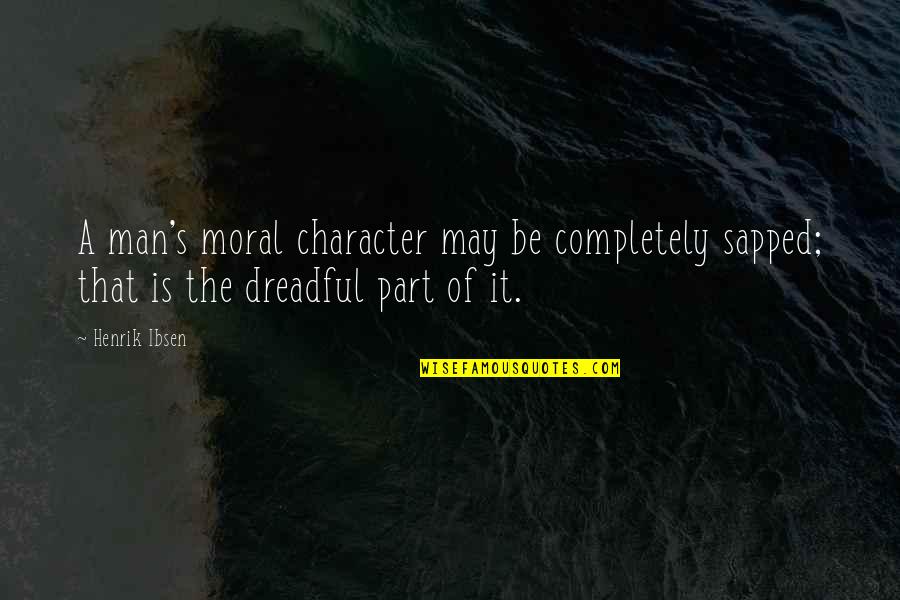 Character And Moral Quotes By Henrik Ibsen: A man's moral character may be completely sapped;