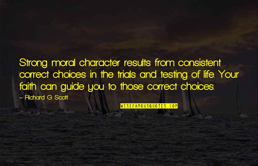 Character And Moral Quotes By Richard G. Scott: Strong moral character results from consistent correct choices