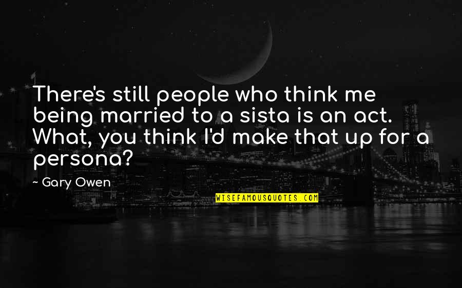 Character And Morals Quotes By Gary Owen: There's still people who think me being married