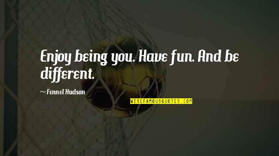 Character And Personality Quotes By Fennel Hudson: Enjoy being you. Have fun. And be different.