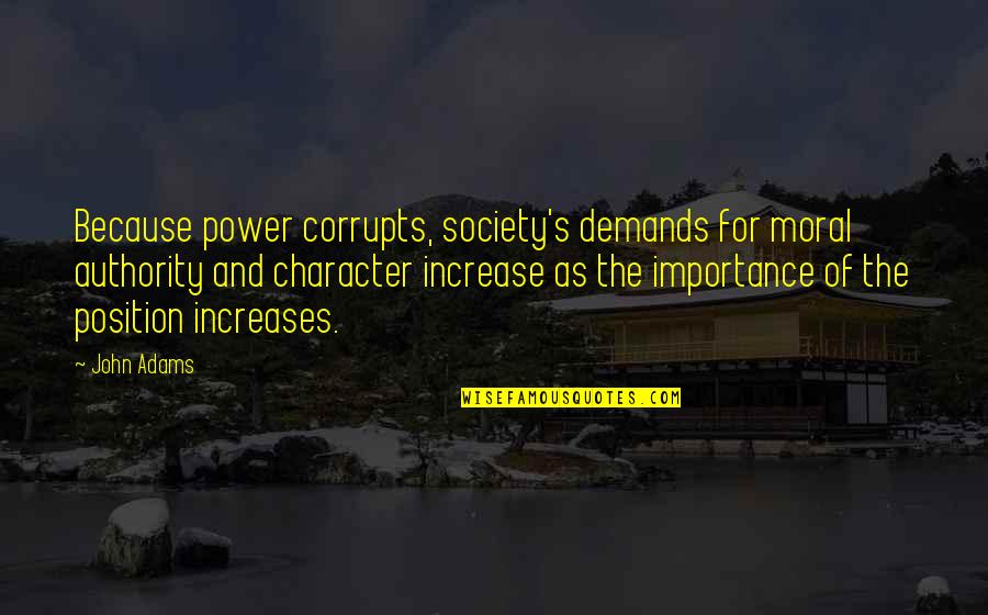 Character And Power Quotes By John Adams: Because power corrupts, society's demands for moral authority