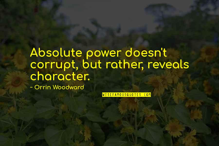 Character And Power Quotes By Orrin Woodward: Absolute power doesn't corrupt, but rather, reveals character.