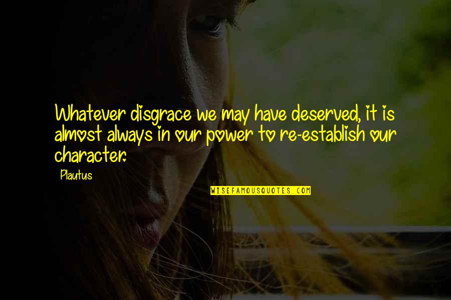 Character And Power Quotes By Plautus: Whatever disgrace we may have deserved, it is