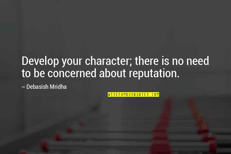 Character And Reputation Quotes By Debasish Mridha: Develop your character; there is no need to