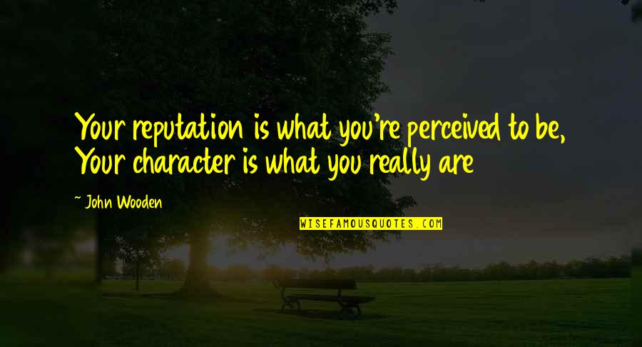 Character And Reputation Quotes By John Wooden: Your reputation is what you're perceived to be,