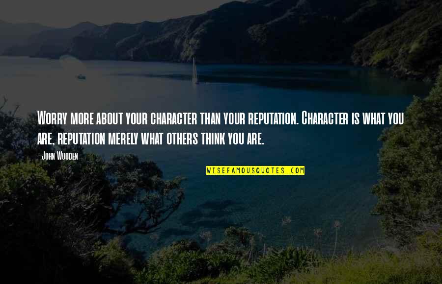 Character And Reputation Quotes By John Wooden: Worry more about your character than your reputation.
