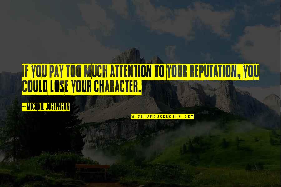 Character And Reputation Quotes By Michael Josephson: If you pay too much attention to your