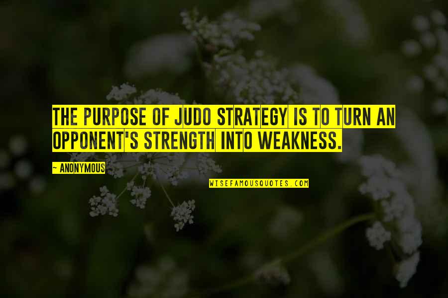 Character And Values Quotes By Anonymous: The purpose of judo strategy is to turn