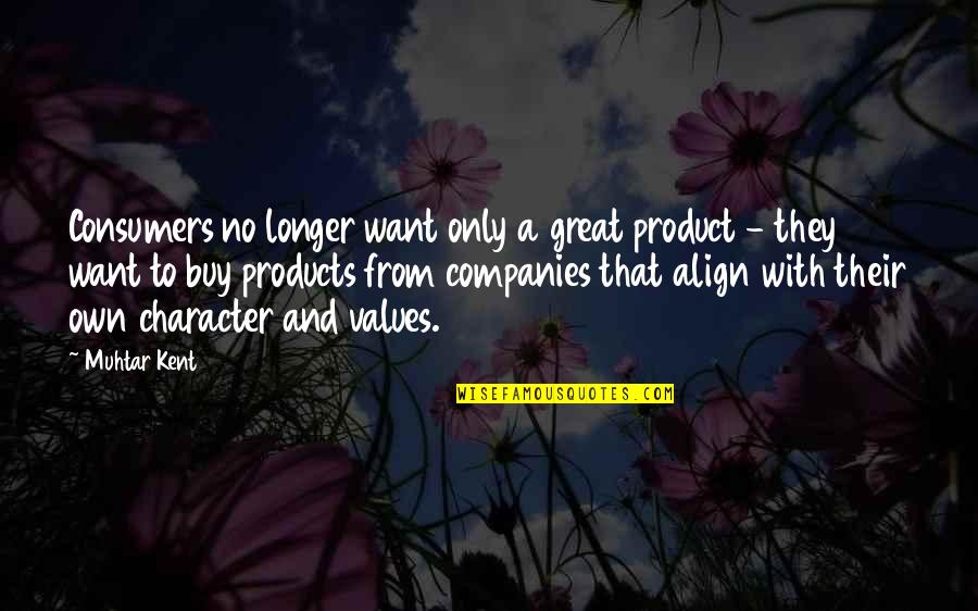 Character And Values Quotes By Muhtar Kent: Consumers no longer want only a great product