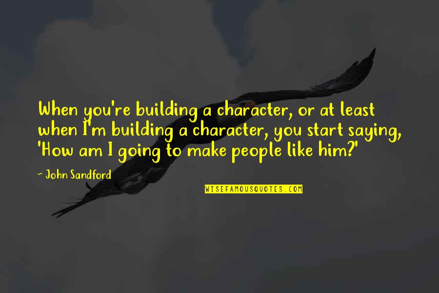 Character Building Quotes By John Sandford: When you're building a character, or at least