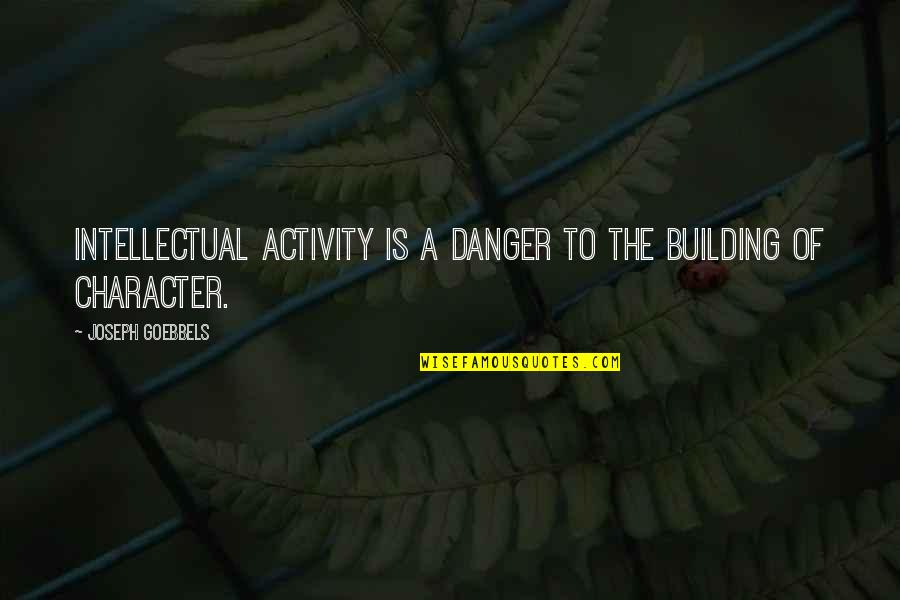 Character Building Quotes By Joseph Goebbels: Intellectual activity is a danger to the building