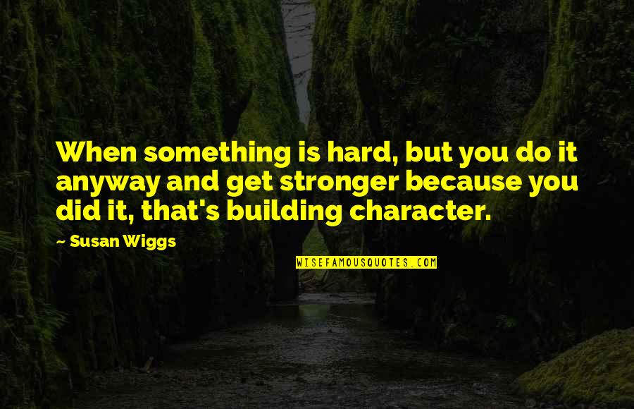 Character Building Quotes By Susan Wiggs: When something is hard, but you do it