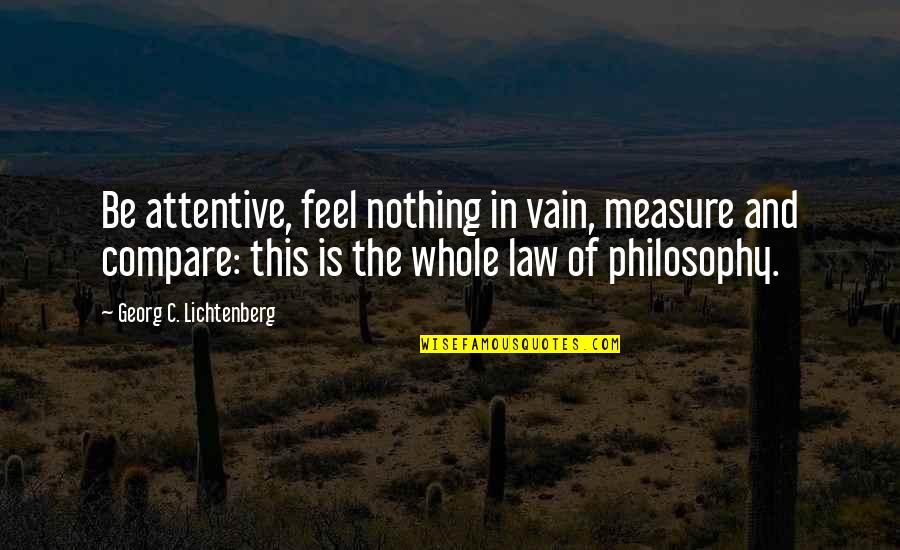 Character Count Quotes By Georg C. Lichtenberg: Be attentive, feel nothing in vain, measure and