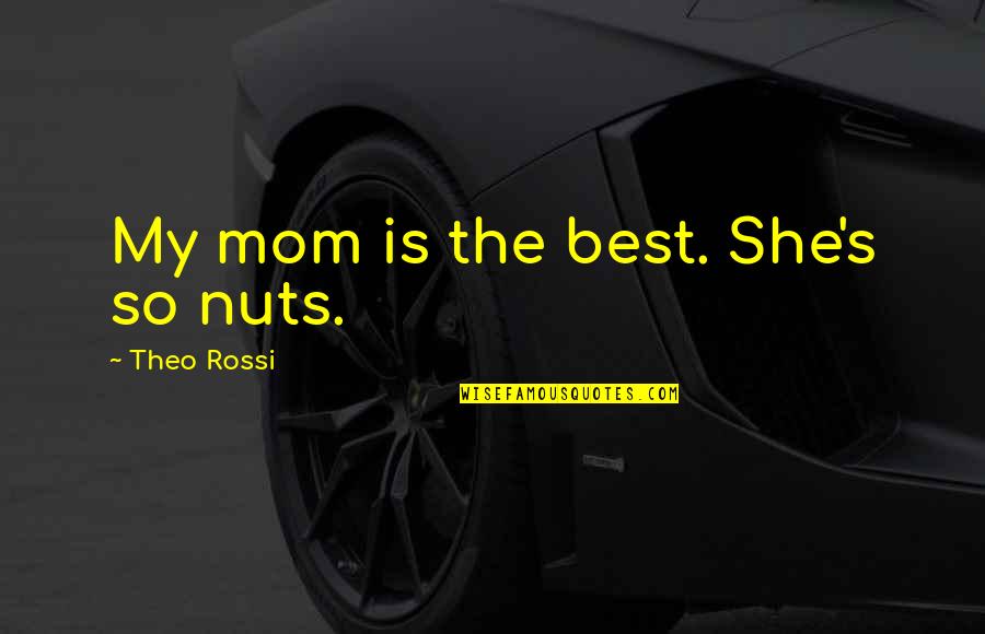 Character Count Quotes By Theo Rossi: My mom is the best. She's so nuts.