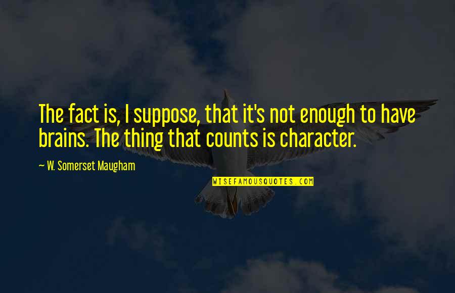 Character Counts Quotes By W. Somerset Maugham: The fact is, I suppose, that it's not