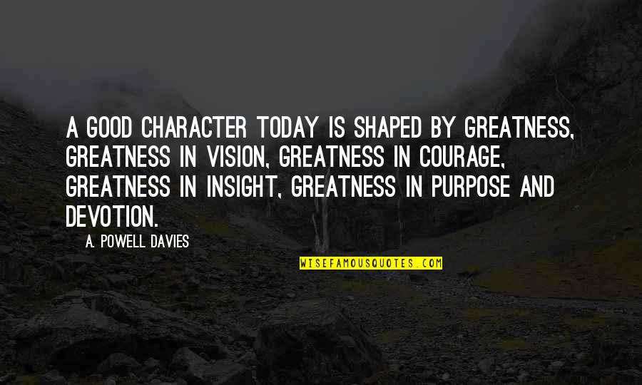 Character Courage Quotes By A. Powell Davies: A good character today is shaped by greatness,