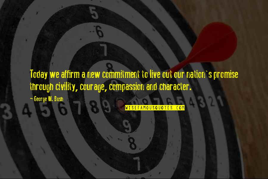 Character Courage Quotes By George W. Bush: Today we affirm a new commitment to live