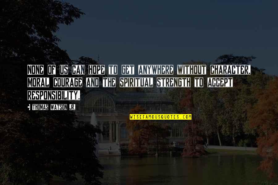Character Courage Quotes By Thomas Watson Jr.: None of us can hope to get anywhere