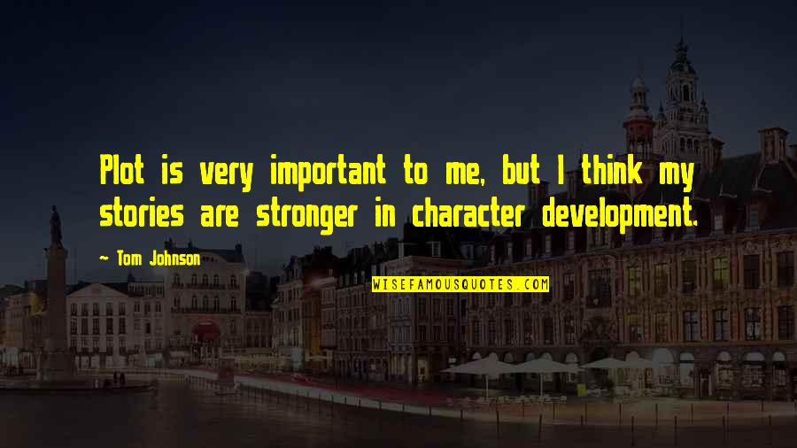 Character Development In Stories Quotes By Tom Johnson: Plot is very important to me, but I