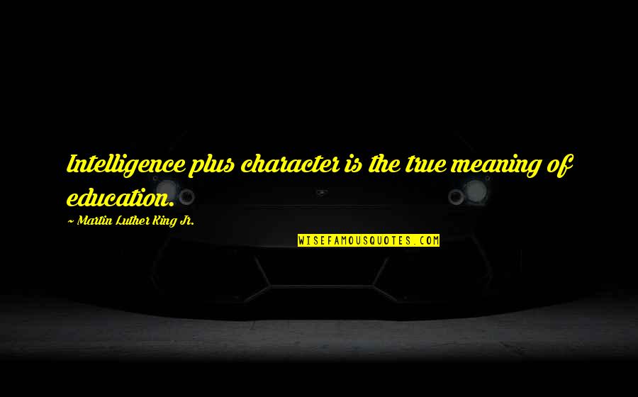 Character Education Quotes By Martin Luther King Jr.: Intelligence plus character is the true meaning of
