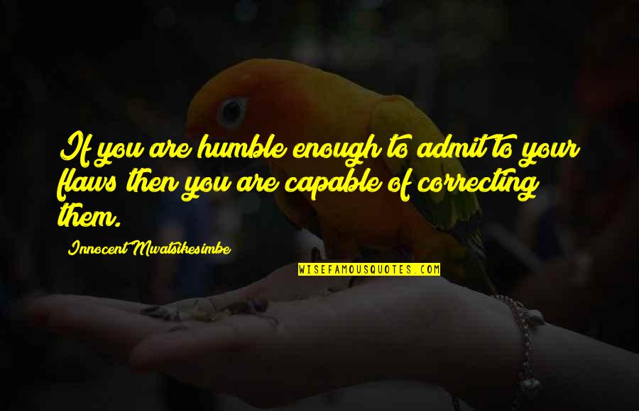 Character Flaws Quotes By Innocent Mwatsikesimbe: If you are humble enough to admit to