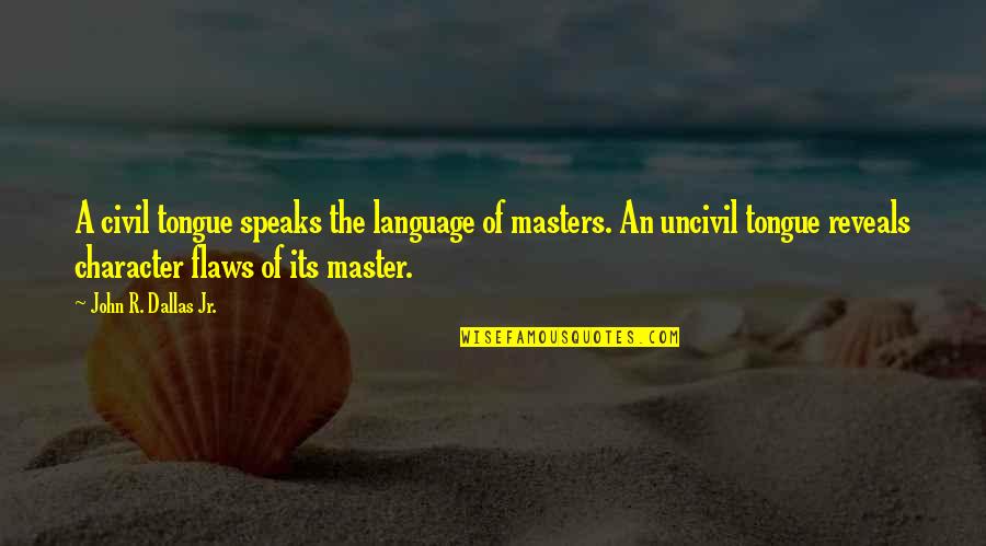 Character Flaws Quotes By John R. Dallas Jr.: A civil tongue speaks the language of masters.