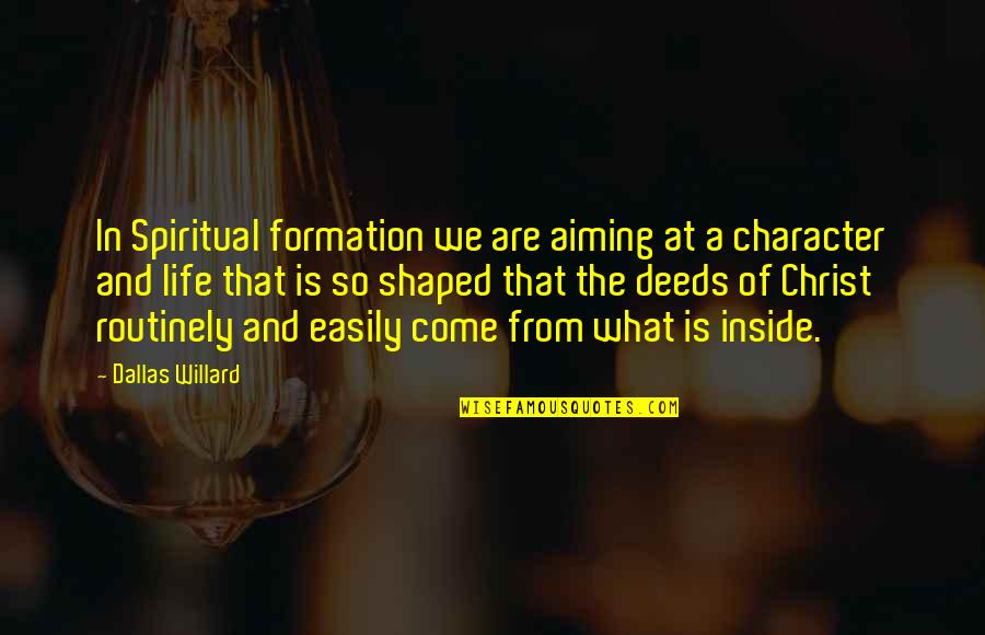 Character Formation Quotes By Dallas Willard: In Spiritual formation we are aiming at a