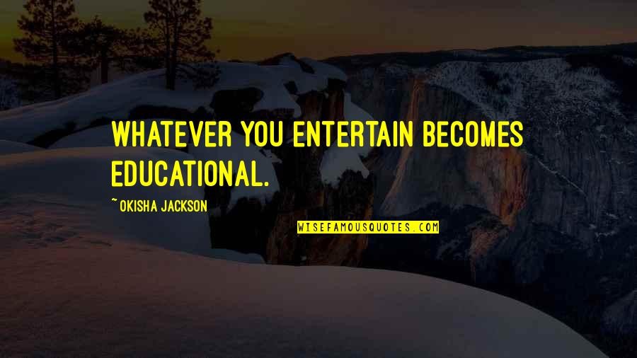 Character From The Bible Quotes By Okisha Jackson: Whatever you entertain becomes educational.