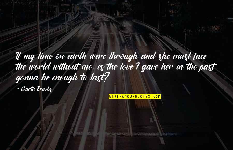 Character In Bad Times Quotes By Garth Brooks: If my time on earth were through and